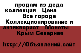 продам из деда коллекции › Цена ­ 100 - Все города Коллекционирование и антиквариат » Монеты   . Крым,Северная